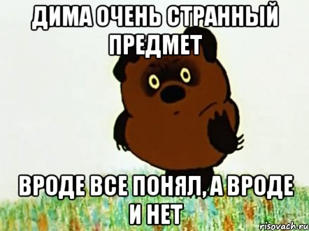 дима очень странный предмет вроде все понял, а вроде и нет