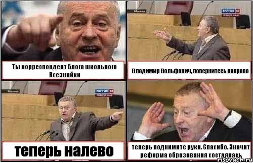 Ты корреспондент Блога школьного Всезнайки Владимир Вольфович, повернитесь направо теперь налево теперь поднимите руки. Спасибо. Значит реформа образования состоялась, Комикс жиреновский