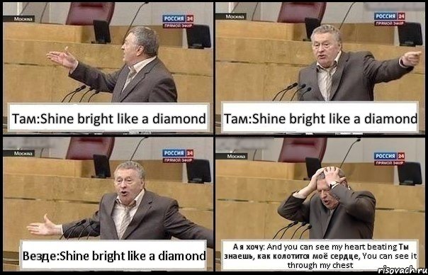 Там:Shine bright like a diamond Там:Shine bright like a diamond Везде:Shine bright like a diamond А я хочу: And you can see my heart beating Ты знаешь, как колотится моё сердце, You can see it through my chest, Комикс Жирик в шоке хватается за голову