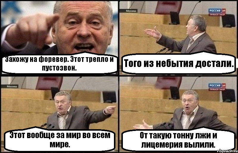 Захожу на форевер. Этот трепло и пустозвон. Того из небытия достали. Этот вообще за мир во всем мире. От такую тонну лжи и лицемерия вылили.