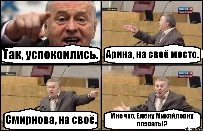 Так, успокоились. Арина, на своё место. Смирнова, на своё. Мне что, Елену Михайловну позвать!?