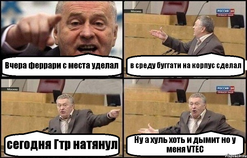 Вчера феррари с места уделал в среду буггати на корпус сделал сегодня Гтр натянул Ну а хуль хоть и дымит но у меня VTEC, Комикс Жириновский