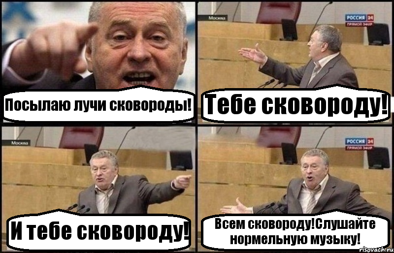 Посылаю лучи сковороды! Тебе сковороду! И тебе сковороду! Всем сковороду!Слушайте нормельную музыку!