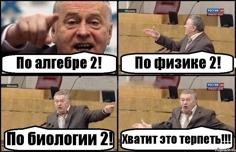 По алгебре 2! По физике 2! По биологии 2! Хватит это терпеть!!!