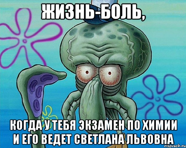 Жизнь-боль, Когда у тебя экзамен по химии и его ведет Светлана Львовна, Комикс   Сквидвард с выпученными глазами (жизнь-боль)