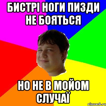 БИСТРІ НОГИ ПИЗДИ НЕ БОЯТЬСЯ НО НЕ В МОЙОМ СЛУЧАЇ
