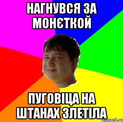 НАГНУВСЯ ЗА МОНЄТКОЙ ПУГОВІЦА НА ШТАНАХ ЗЛЕТІЛА