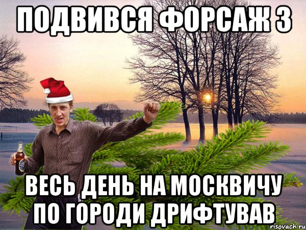 Подвився форсаж 3 весь день на москвичу по городи дрифтував