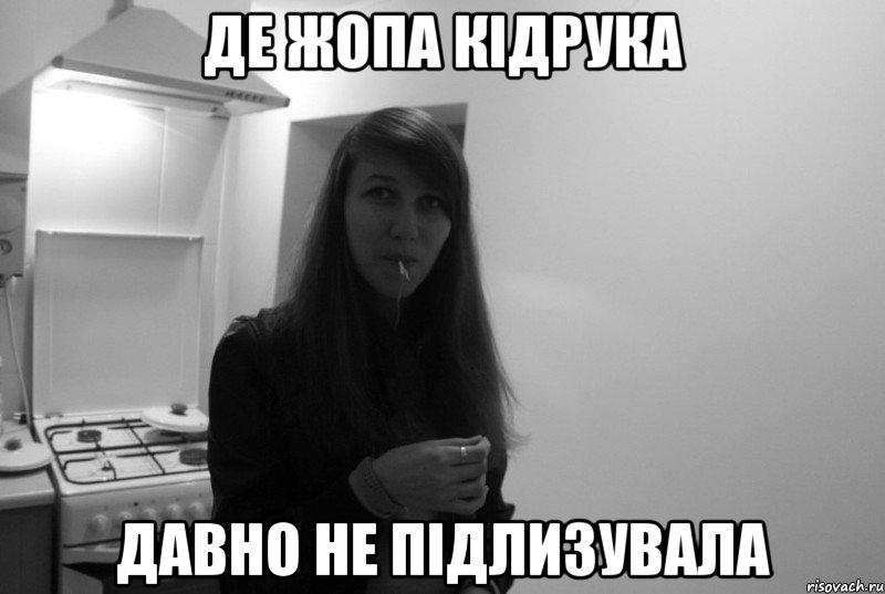 де жопа кідрука давно не підлизувала