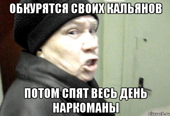 обкурятся своих кальянов потом спят весь день наркоманы
