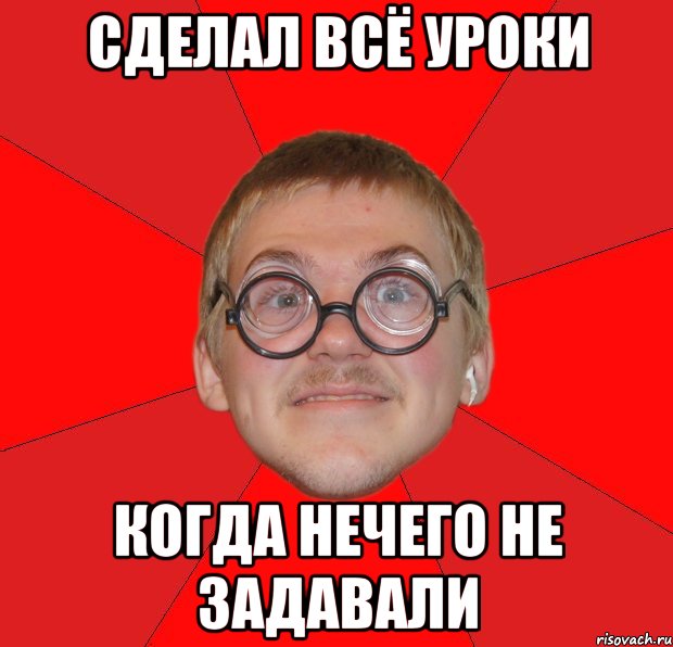 сделал всё уроки когда нечего не задавали, Мем Злой Типичный Ботан