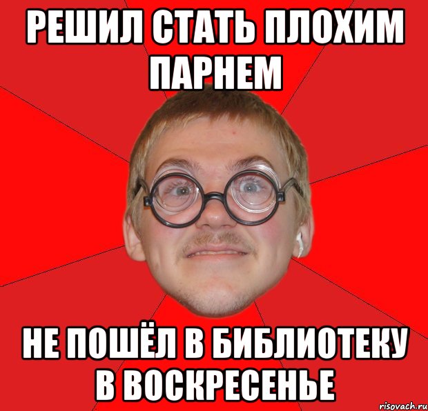 решил стать плохим парнем не пошёл в библиотеку в воскресенье, Мем Злой Типичный Ботан