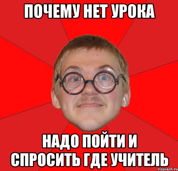 почему нет урока надо пойти и спросить где учитель, Мем Злой Типичный Ботан