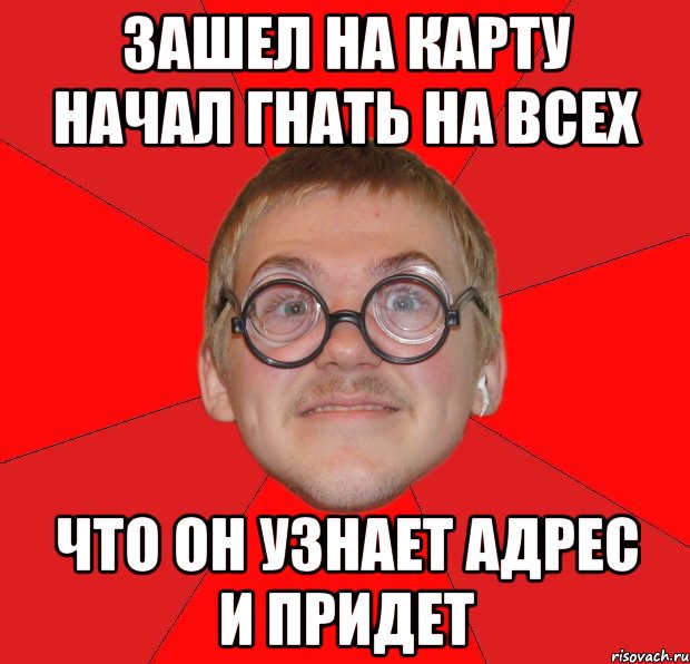 зашел на карту начал гнать на всех что он узнает адрес и придет, Мем Злой Типичный Ботан