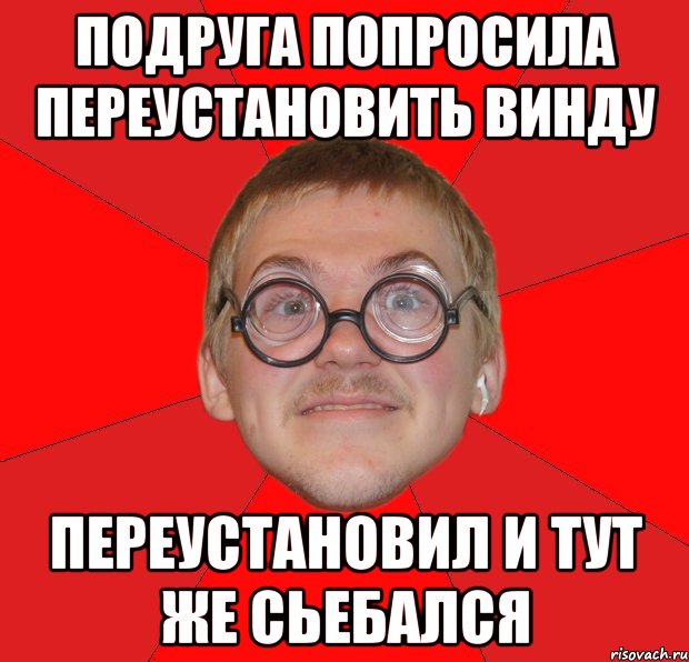 подруга попросила переустановить винду переустановил и тут же сьебался, Мем Злой Типичный Ботан