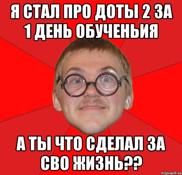 я стал про доты 2 за 1 день обученьия а ты что сделал за сво жизнь??, Мем Злой Типичный Ботан