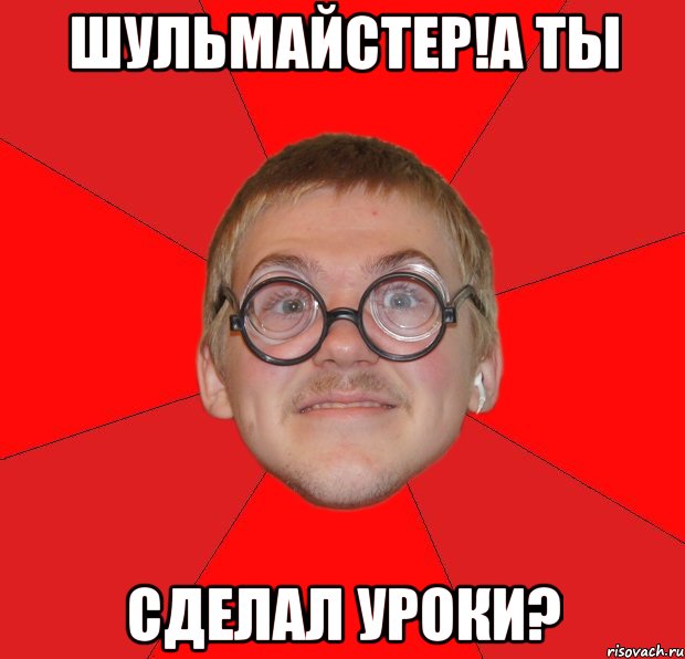 шульмайстер!а ты сделал уроки?, Мем Злой Типичный Ботан