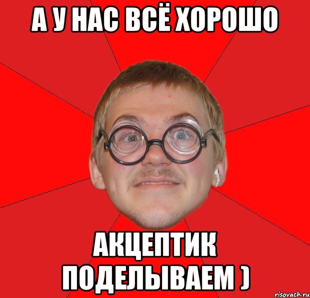 А у нас всё хорошо акцептик поделываем ), Мем Злой Типичный Ботан