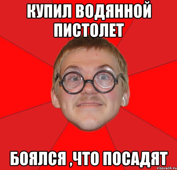 Купил водянной пистолет Боялся ,что посадят, Мем Злой Типичный Ботан