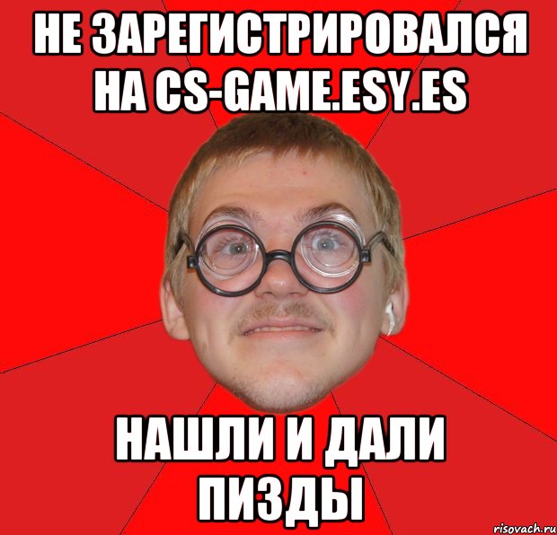 НЕ ЗАРЕГИСТРИРОВАЛСЯ НА CS-GAME.ESY.ES НАШЛИ И ДАЛИ ПИЗДЫ, Мем Злой Типичный Ботан