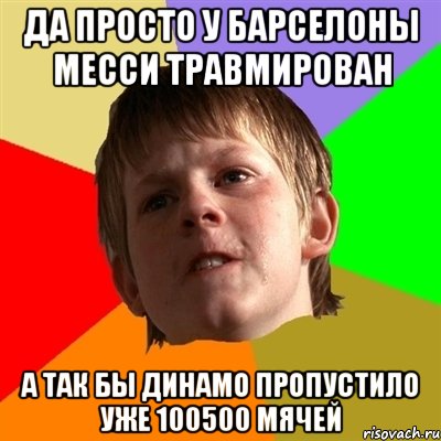 да просто у барселоны месси травмирован а так бы динамо пропустило уже 100500 мячей, Мем Злой школьник