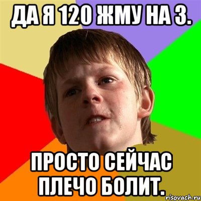 да я 120 жму на 3. просто сейчас плечо болит., Мем Злой школьник