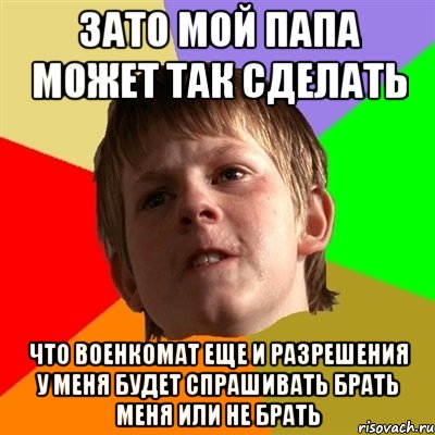 зато мой папа может так сделать что военкомат еще и разрешения у меня будет спрашивать брать меня или не брать, Мем Злой школьник
