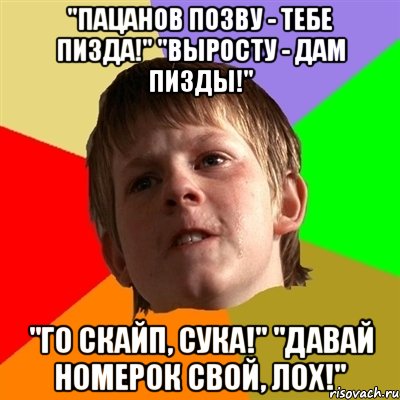 "пацанов позву - тебе пизда!" "выросту - дам пизды!" "го скайп, сука!" "давай номерок свой, лох!", Мем Злой школьник