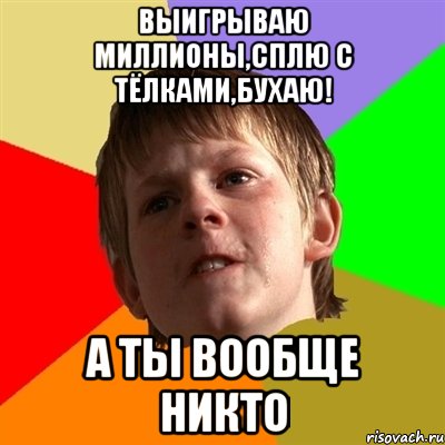 Выигрываю миллионы,сплю с тёлками,бухаю! А ты вообще никто, Мем Злой школьник