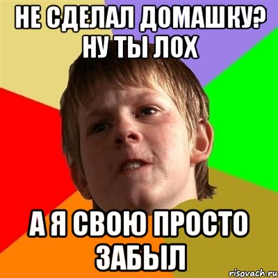 Не сделал домашку? НУ ТЫ ЛОХ А я свою ПРОСТО ЗАБЫЛ, Мем Злой школьник