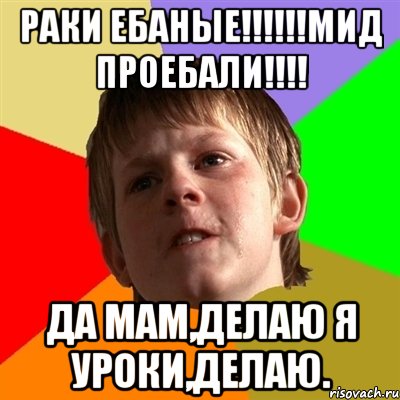 РАКИ ЕБАНЫЕ!!!!!!МИД ПРОЕБАЛИ!!!! Да мам,делаю я уроки,делаю., Мем Злой школьник