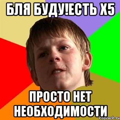 Бля буду!есть х5 Просто нет необходимости, Мем Злой школьник