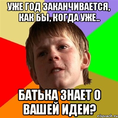 Уже год заканчивается, как бы, когда уже.. Батька знает о вашей идеи?, Мем Злой школьник