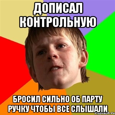 Дописал контрольную бросил сильно об парту ручку чтобы все слышали, Мем Злой школьник