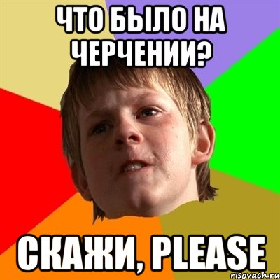 Что было на черчении? Скажи, please, Мем Злой школьник