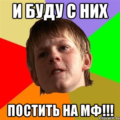 и буду с них ПОСТИТЬ НА МФ!!!, Мем Злой школьник