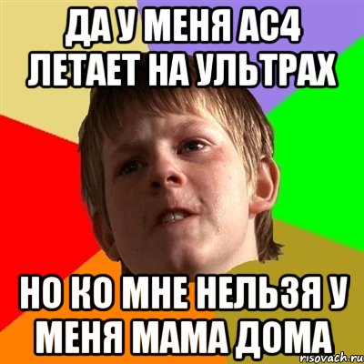 ДА У МЕНЯ АС4 ЛЕТАЕТ НА УЛЬТРАХ НО КО МНЕ НЕЛЬЗЯ У МЕНЯ МАМА ДОМА, Мем Злой школьник