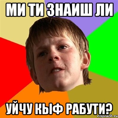 МИ ТИ ЗНАИШ ЛИ УЙЧУ КЫФ РАБУТИ?, Мем Злой школьник
