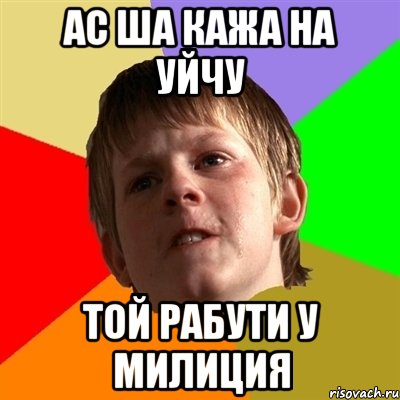 АС ША КАЖА НА УЙЧУ ТОЙ РАБУТИ У мИЛИЦИЯ, Мем Злой школьник