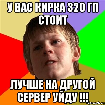 У вас КИРКА 320 гп стоит ЛУЧШЕ НА ДРУГОЙ СЕРВЕР УЙДУ !!!, Мем Злой школьник