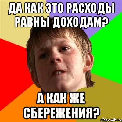 да как это расходы равны доходам? а как же сбережения?, Мем Злой школьник