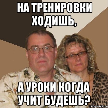 на тренировки ходишь, а уроки когда учит будешь?, Мем  Злые родители