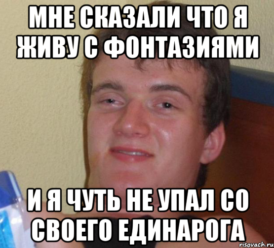 Мне сказали что я живу с фонтазиями И я чуть не упал со своего единарога, Мем 10 guy (Stoner Stanley really high guy укуренный парень)