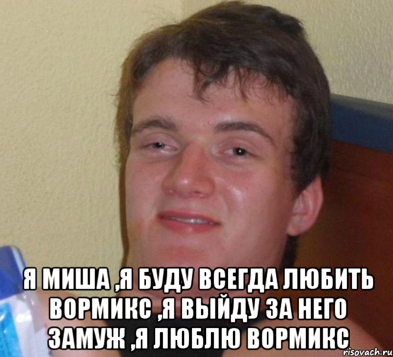  Я Миша ,я буду всегда любить вормикс ,я выйду за него замуж ,я люблю вормикс, Мем 10 guy (Stoner Stanley really high guy укуренный парень)