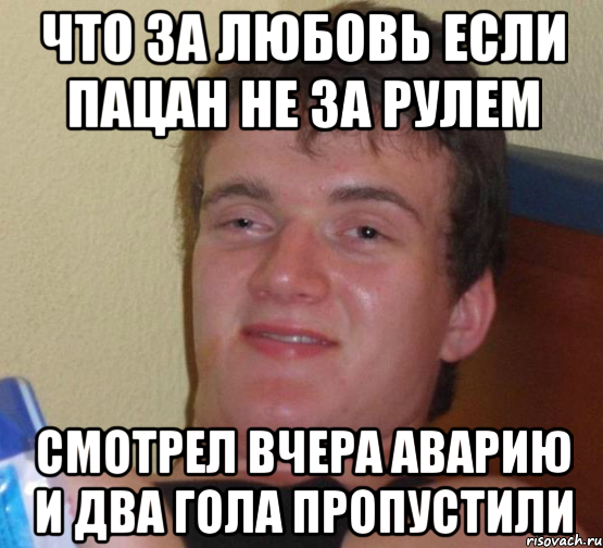 Что за любовь если пацан не за рулем Смотрел вчера аварию и два гола пропустили, Мем 10 guy (Stoner Stanley really high guy укуренный парень)