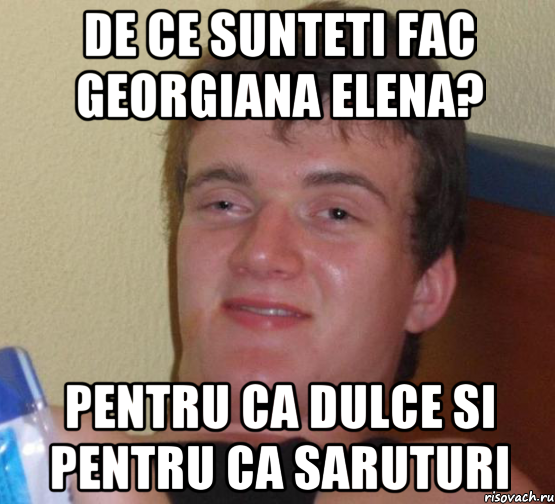 De ce sunteti fac Georgiana Elena? Pentru ca dulce si pentru ca saruturi, Мем 10 guy (Stoner Stanley really high guy укуренный парень)