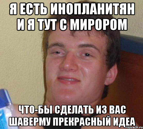 Я есть инопланитян и я тут с мирором Что-бы сделать из вас шаверму прекрасный идеа, Мем 10 guy (Stoner Stanley really high guy укуренный парень)