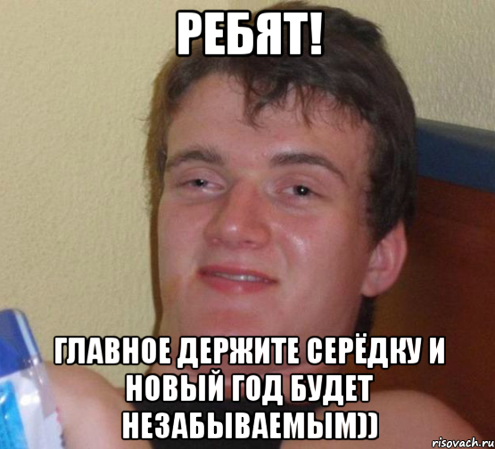 Ребят! Главное держите серёдку и новый год будет незабываемым)), Мем 10 guy (Stoner Stanley really high guy укуренный парень)