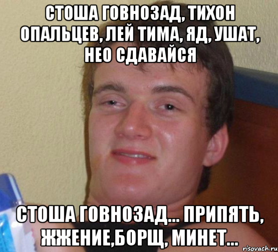 стоша говнозад, тихон опальцев, лей тима, яд, ушат, нео сдавайся стоша говнозад... припять, жжение,борщ, минет..., Мем 10 guy (Stoner Stanley really high guy укуренный парень)