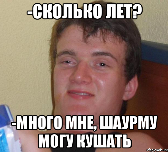 -СКОЛЬКО ЛЕТ? -МНОГО МНЕ, ШАУРМУ МОГУ КУШАТЬ, Мем 10 guy (Stoner Stanley really high guy укуренный парень)